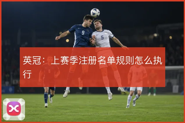 英冠:上赛季注册名单规则怎么执行