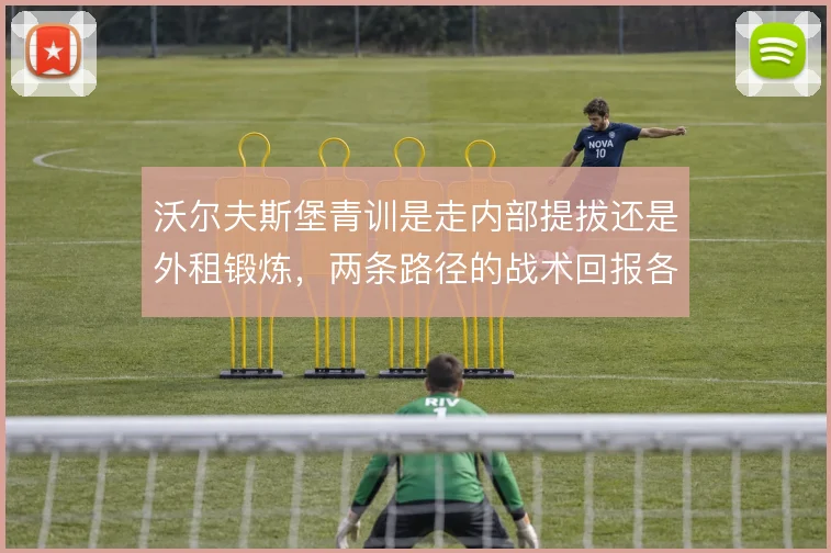 沃尔夫斯堡青训是走内部提拔还是外租锻炼，两条路径的战术回报各有取舍