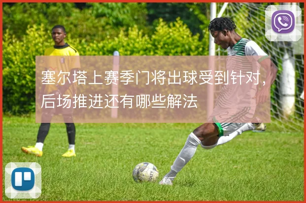 塞尔塔上赛季门将出球受到针对，后场推进还有哪些解法
