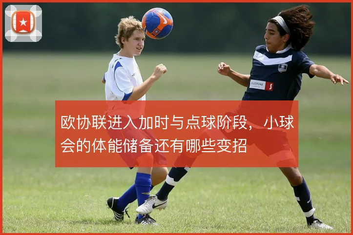 欧协联进入加时与点球阶段,小球会的体能储备还有哪些变招