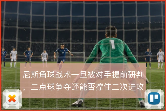 尼斯角球战术一旦被对手提前研判，二点球争夺还能否撑住二次进攻
