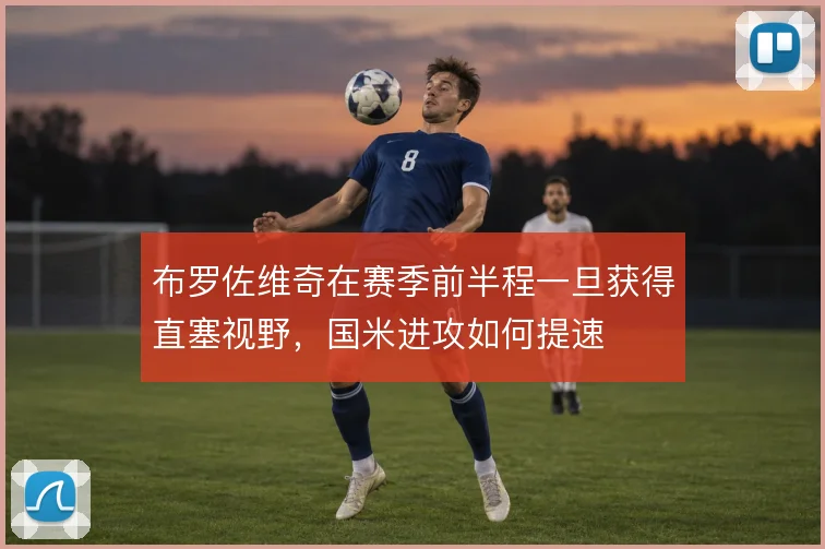 布罗佐维奇在赛季前半程一旦获得直塞视野，国米进攻如何提速