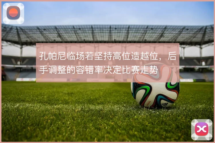孔帕尼临场若坚持高位造越位,后手调整的容错率决定比赛走势