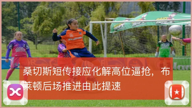 桑切斯短传接应化解高位逼抢，布莱顿后场推进由此提速