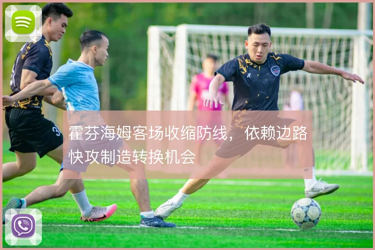 霍芬海姆客场收缩防线,依赖边路快攻制造转换机会