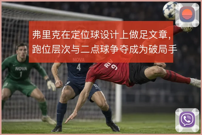 弗里克在定位球设计上做足文章，跑位层次与二点球争夺成为破局手段