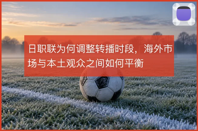 日职联为何调整转播时段,海外市场与本土观众之间如何平衡